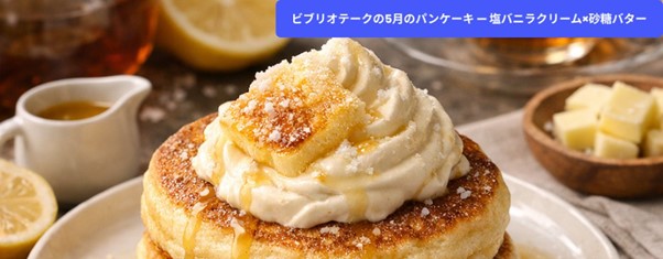 「塩バニラクリーム×シュガーバター」――ビブリオテークの5月限定パンケーキが登場です！甘じょっぱい味わいとザクザクとした食感が楽しめる、この夏ならではの一皿をぜひご堪能ください。